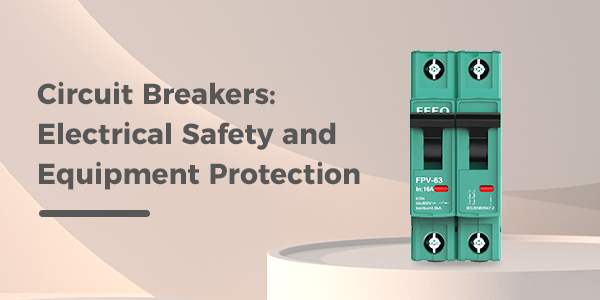 Circuit Breakers: Understanding the Basics for Electrical Safety and Equipment Protection